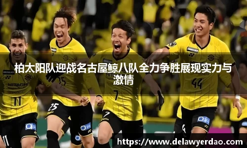 柏太阳队迎战名古屋鲸八队全力争胜展现实力与激情